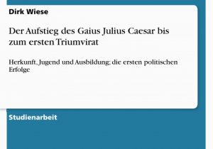 Caesar Lebenslauf Deutsch Hausarbeiten Der Aufstieg Des Gaius Julius Caesar Bis Zum Ersten Triumvirat
